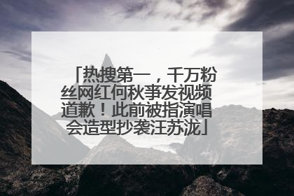 热搜第一，千万粉丝网红何秋亊发视频道歉！此前被指演唱会造型抄袭汪苏泷