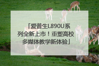 爱普生L890U系列全新上市！重塑高校多媒体教学新体验