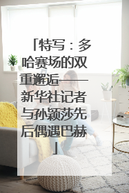 特写：多哈赛场的双重邂逅——新华社记者与孙颖莎先后偶遇巴赫