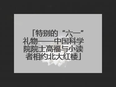 特别的“六一”礼物——中国科学院院士高福与小读者相约北大红楼