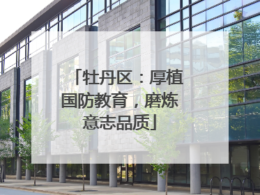 牡丹区：厚植国防教育，磨炼意志品质
