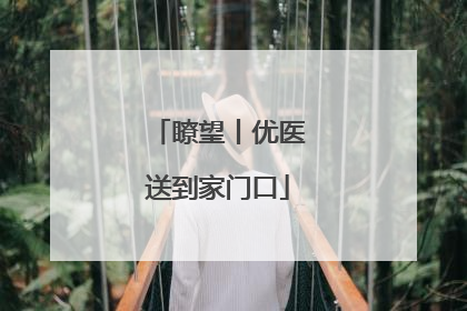 瞭望丨优医送到家门口