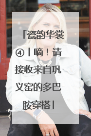 瓷韵华裳④丨嘀！请接收来自巩义窑的多巴胺穿搭