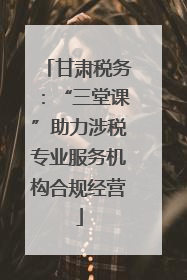 甘肃税务：“三堂课”助力涉税专业服务机构合规经营