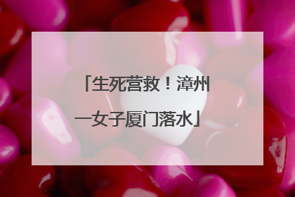 生死营救！漳州一女子厦门落水