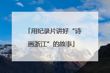用纪录片讲好“诗画浙江”的故事