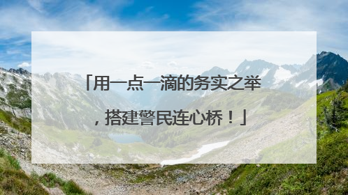 用一点一滴的务实之举，搭建警民连心桥！