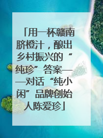 用一杯赣南脐橙汁，酿出乡村振兴的“纯珍”答案——对话“纯小闲”品牌创始人陈爱珍