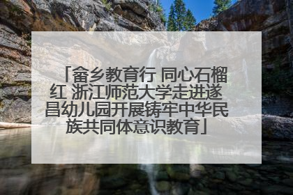 畲乡教育行 同心石榴红 浙江师范大学走进遂昌幼儿园开展铸牢中华民族共同体意识教育