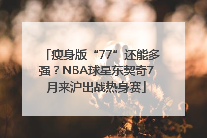 瘦身版“77”还能多强？NBA球星东契奇7月来沪出战热身赛