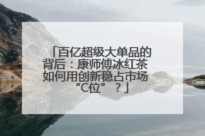 百亿超级大单品的背后：康师傅冰红茶如何用创新稳占市场“C位”？