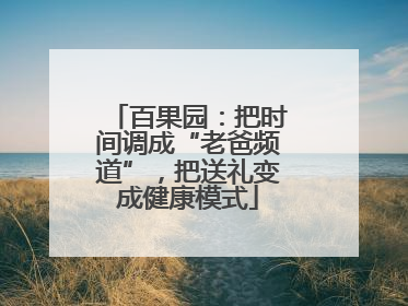 百果园：把时间调成“老爸频道”，把送礼变成健康模式