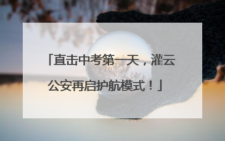 直击中考第一天，灌云公安再启护航模式！