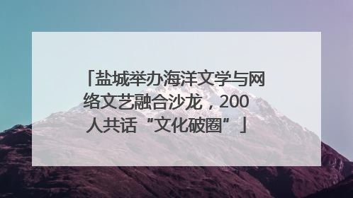 盐城举办海洋文学与网络文艺融合沙龙，200人共话“文化破圈”