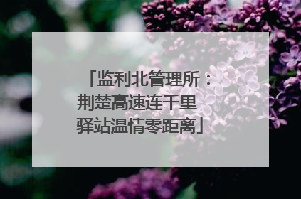 监利北管理所：荆楚高速连千里 驿站温情零距离