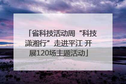 省科技活动周“科技潇湘行”走进平江 开展120场主题活动