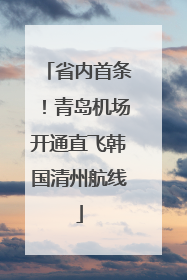 省内首条！青岛机场开通直飞韩国清州航线
