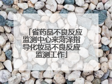 省药品不良反应监测中心来菏泽指导化妆品不良反应监测工作