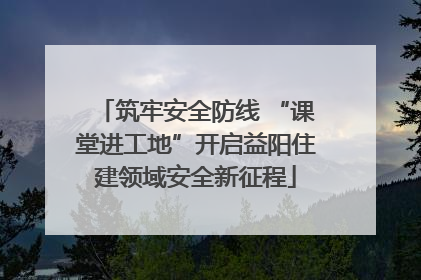 筑牢安全防线 “课堂进工地”开启益阳住建领域安全新征程