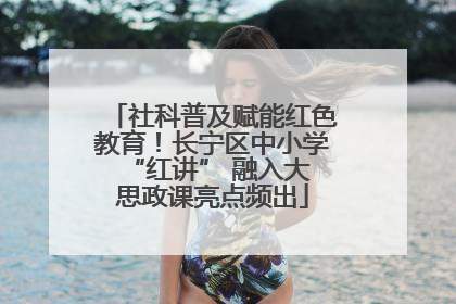 社科普及赋能红色教育！长宁区中小学 “红讲” 融入大思政课亮点频出