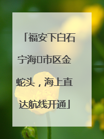 福安下白石宁海⇆市区金蛇头，海上直达航线开通