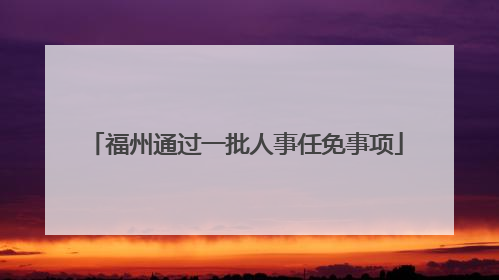 福州通过一批人事任免事项