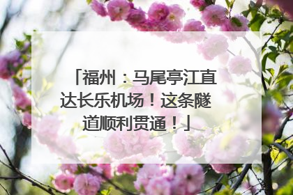 福州：马尾亭江直达长乐机场！这条隧道顺利贯通！