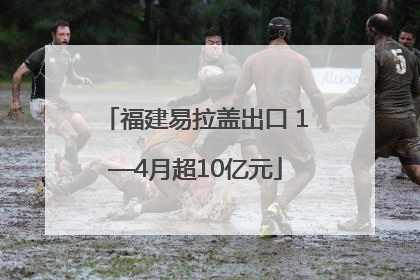 福建易拉盖出口 1—4月超10亿元