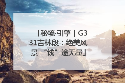 秘境·引擎｜G331吉林段：绝美风景 “钱”途无量