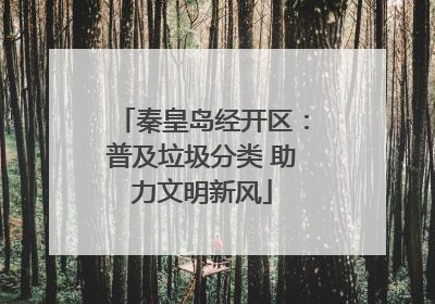 秦皇岛经开区：普及垃圾分类 助力文明新风
