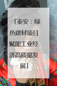 秦安：绿色建材项目赋能工业经济高质量发展