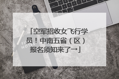 空军招收女飞行学员！中南五省（区）报名须知来了→