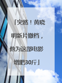 突然！黄晓明新片撤档，他为这部电影增肥30斤