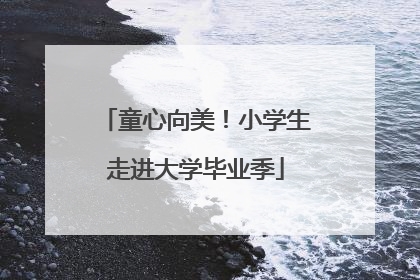 童心向美！小学生走进大学毕业季