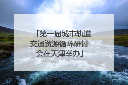 第一届城市轨道交通资源循环研讨会在天津举办