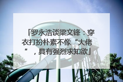 罗永浩谈梁文锋：穿衣打扮朴素不像“大佬”，具有强烈求知欲