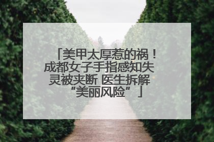 美甲太厚惹的祸！成都女子手指感知失灵被夹断 医生拆解“美丽风险”