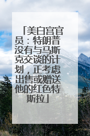 美白宫官员：特朗普没有与马斯克交谈的计划，正考虑出售或赠送他的红色特斯拉