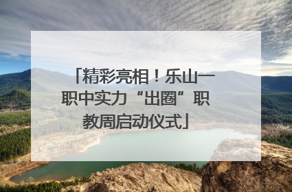 精彩亮相！乐山一职中实力“出圈”职教周启动仪式