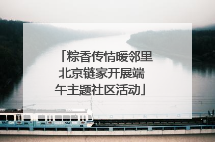 粽香传情暖邻里 北京链家开展端午主题社区活动