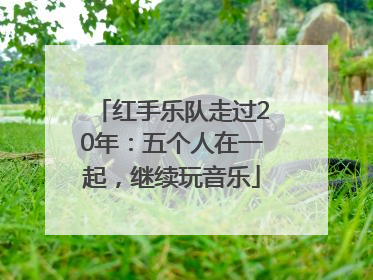 红手乐队走过20年：五个人在一起，继续玩音乐