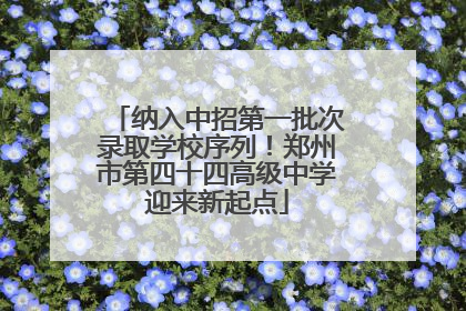 纳入中招第一批次录取学校序列！郑州市第四十四高级中学迎来新起点