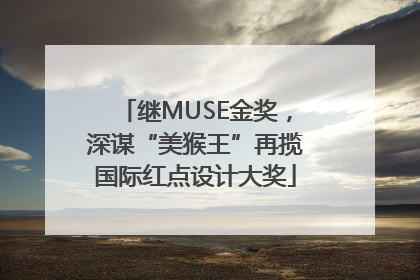 继MUSE金奖，深谋“美猴王”再揽国际红点设计大奖