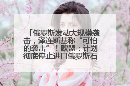 俄罗斯发动大规模袭击，泽连斯基称“可怕的袭击”！欧盟：计划彻底停止进口俄罗斯石油！油价飙涨