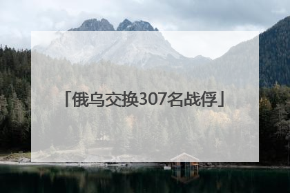 俄乌交换307名战俘
