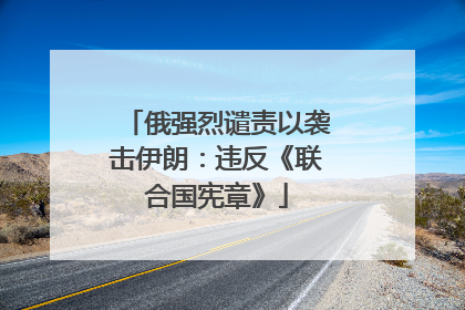 俄强烈谴责以袭击伊朗：违反《联合国宪章》