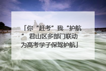 你“赶考”我“护航” 君山区多部门联动为高考学子保驾护航