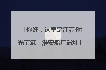 你好，这里是江苏·时光宝筑｜淮安船厂遗址
