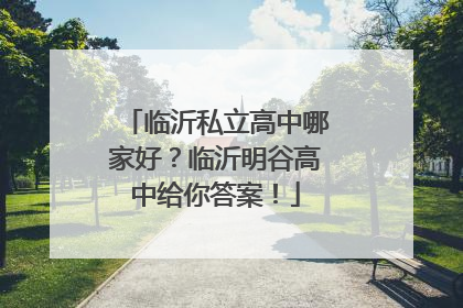 临沂私立高中哪家好？临沂明谷高中给你答案！