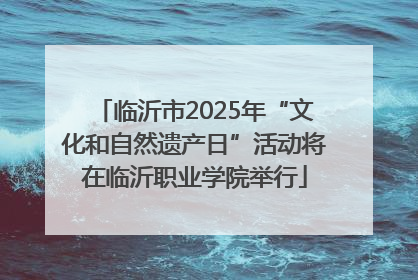 临沂市2025年“文化和自然遗产日”活动将在临沂职业学院举行